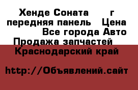 Хенде Соната5 2003г передняя панель › Цена ­ 4 500 - Все города Авто » Продажа запчастей   . Краснодарский край